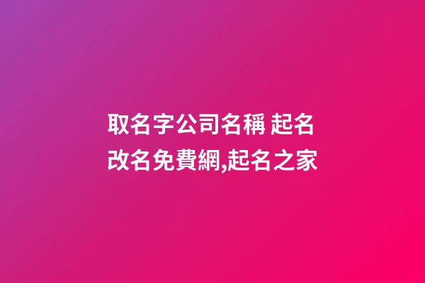 取名字公司名稱 起名改名免費網,起名之家-第1張-公司起名-玄機派